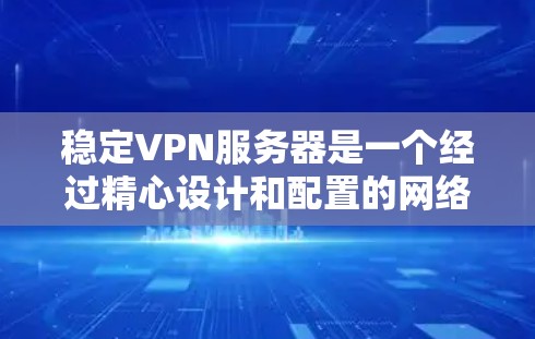 稳定VPN服务器是一个经过精心设计和配置的网络基础设施，旨在提供安全、可靠和高效的视频会议服务。以下是稳定VPN服务器的关键技术及其重要性