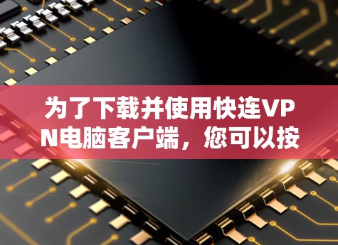 为了下载并使用快连VPN电脑客户端，您可以按照以下步骤进行