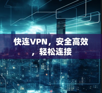 快连VPN，安全高效，轻松连接