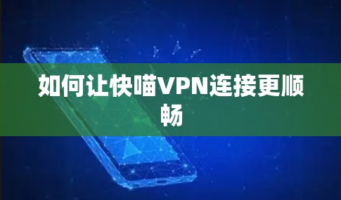 如何让快喵VPN连接更顺畅