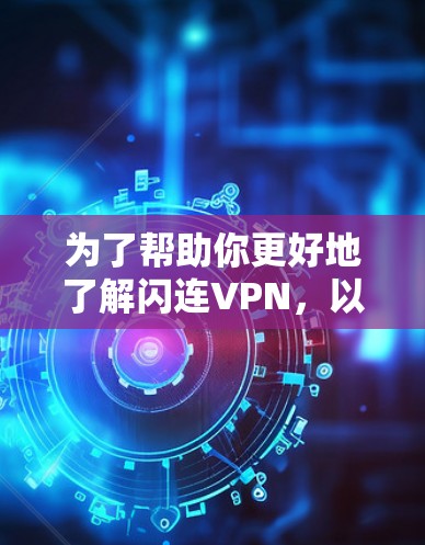 为了帮助你更好地了解闪连VPN，以下是详细的分析和建议