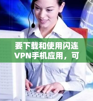 要下载和使用闪连VPN手机应用，可以按照以下步骤进行