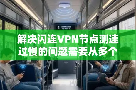 解决闪连VPN节点测速过慢的问题需要从多个方面入手，确保网络稳定且VPN服务正常运行。以下是一些建议，帮助您解决问题