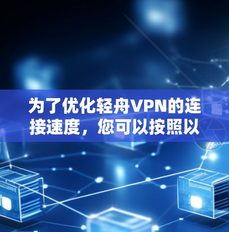 为了优化轻舟VPN的连接速度，您可以按照以下步骤进行调整和测试