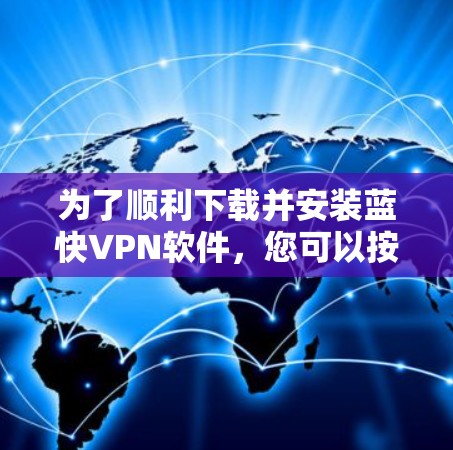 为了顺利下载并安装蓝快VPN软件，您可以按照以下步骤进行