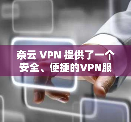 奈云 VPN 提供了一个安全、便捷的VPN服务，满足用户在国内外网络环境下的VPN需求。以下是奈云 VPN 的功能说明