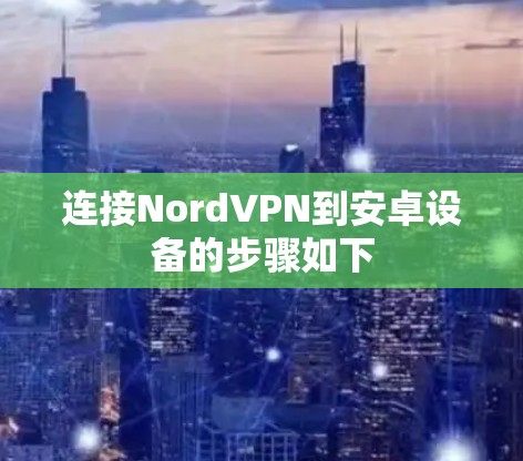 连接NordVPN到安卓设备的步骤如下