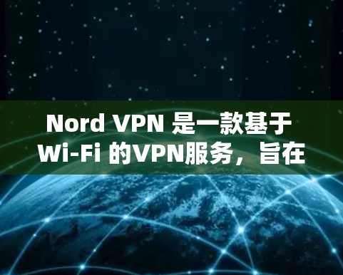 Nord VPN 是一款基于 Wi-Fi 的VPN服务，旨在提供稳定、快速且安全的网络传输。如果你对 VPN 的速度或性能感兴趣，可以进行以下测试
