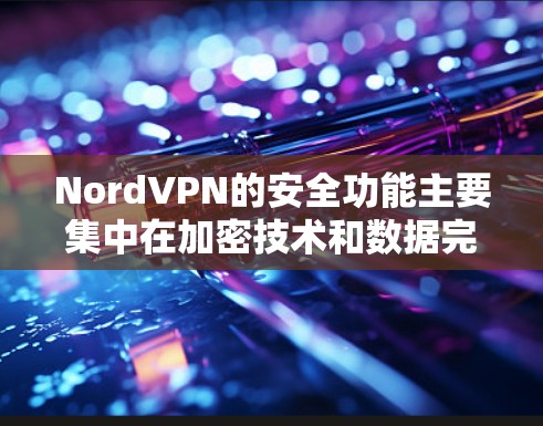 NordVPN的安全功能主要集中在加密技术和数据完整性保护上。以下是详细介绍