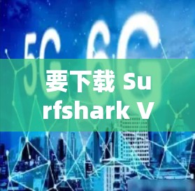 要下载 Surfshark VPN，可以按照以下步骤操作