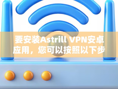 要安装Astrill VPN安卓应用，您可以按照以下步骤操作