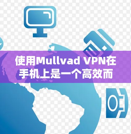 使用Mullvad VPN在手机上是一个高效而安全的VPN解决方案，以下是详细的步骤指南