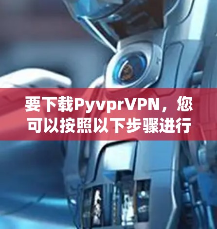 要下载PyvprVPN，您可以按照以下步骤进行