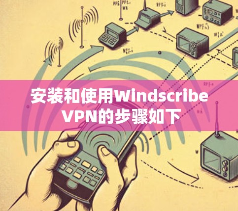 安装和使用Windscribe VPN的步骤如下