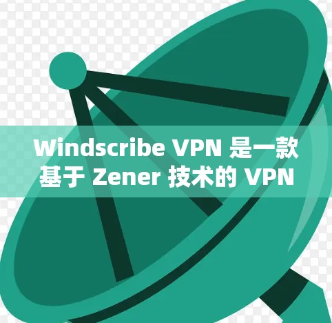 Windscribe VPN 是一款基于 Zener 技术的 VPN 应用程序，以其高效的安全性和灵活的功能在用户中获得了广泛认可。以下是对 Windscribe VPN 功能的评测