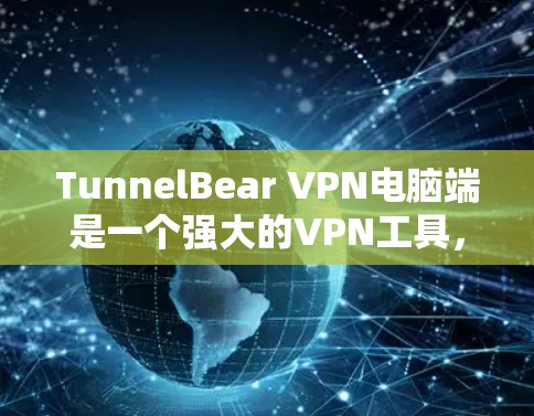 TunnelBear VPN电脑端是一个强大的VPN工具，专为Windows和Mac用户设计，用于VPN连接和管理。以下是使用TunnelBear VPN电脑端的基本操作步骤