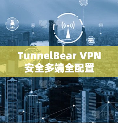 TunnelBear VPN安全多端全配置