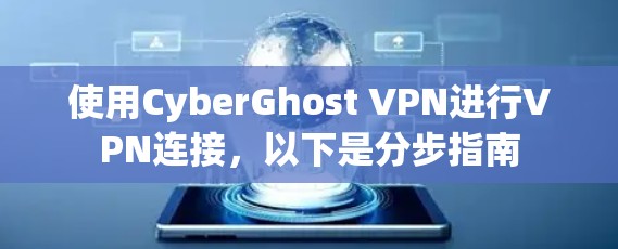 使用CyberGhost VPN进行VPN连接，以下是分步指南