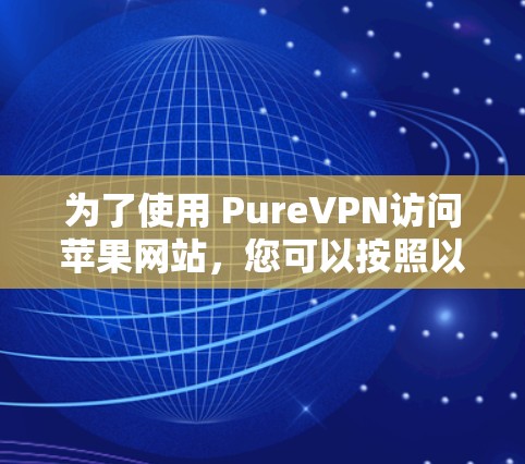 为了使用 PureVPN访问苹果网站，您可以按照以下步骤进行操作