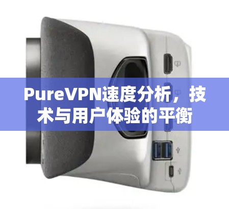 PureVPN速度分析，技术与用户体验的平衡