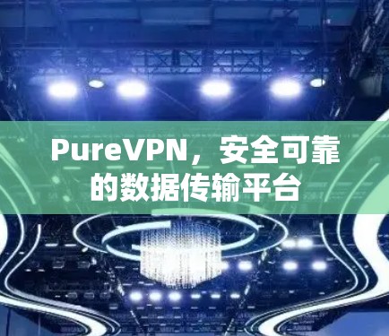 PureVPN，安全可靠的数据传输平台