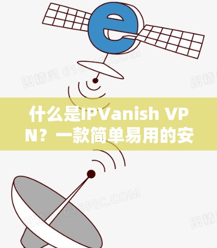 什么是IPVanish VPN？一款简单易用的安全VPN推荐