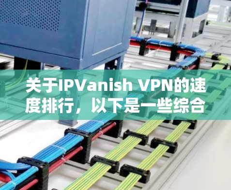 关于IPVanish VPN的速度排行，以下是一些综合性的分析