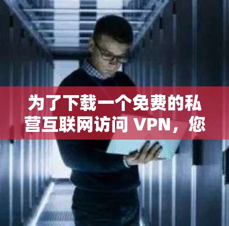 为了下载一个免费的私营互联网访问 VPN，您可以遵循以下步骤