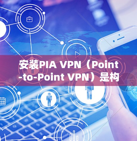 安装PIA VPN（Point-to-Point VPN）是构建安全的网络连接的常用方法，尤其适合需要基于NAT协议的场景。以下是安装PIA VPN的步骤