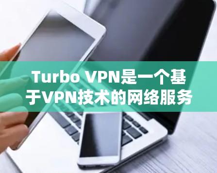 Turbo VPN是一个基于VPN技术的网络服务，旨在为用户提供安全、可靠的网络连接。Turbo VPN官网通常提供下载Turbo VPN的体验，但需要注意以下几点