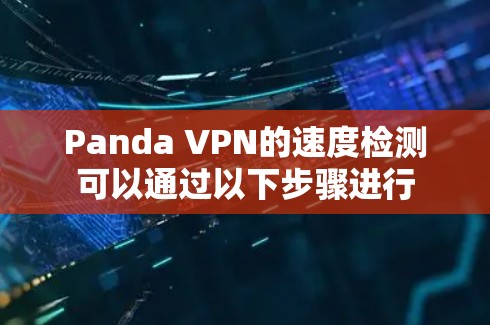 Panda VPN的速度检测可以通过以下步骤进行