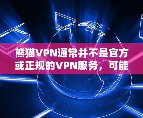 熊猫VPN通常并不是官方或正规的VPN服务，可能是一个个人网站或某个特定平台提供的服务。如果你需要使用熊猫VPN进行VPN访问，建议您访问该网站的官方网站或咨询相关客服，确认其合法性并遵守相关规则