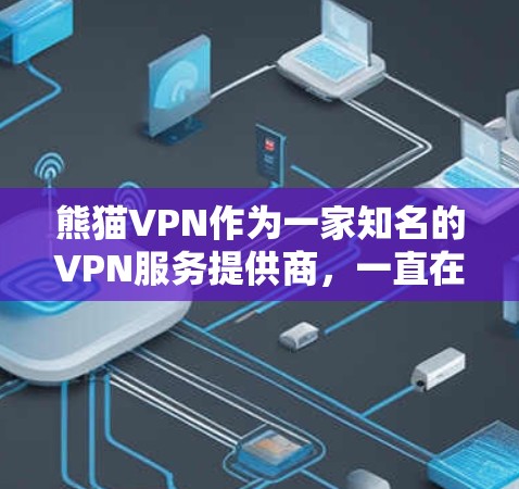 熊猫VPN作为一家知名的VPN服务提供商，一直在积极扩展其用户群体，并持续优化其产品。以下是关于熊猫VPN客户端的最新更新情况