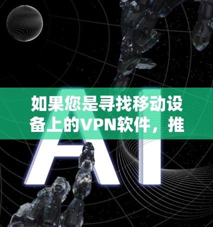 如果您是寻找移动设备上的VPN软件，推荐您尝试以下几种