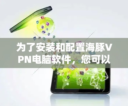 为了安装和配置海豚VPN电脑软件，您可以按照以下步骤进行操作