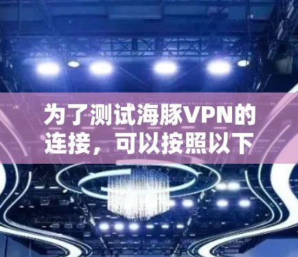 为了测试海豚VPN的连接，可以按照以下步骤进行