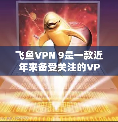 飞鱼VPN 9是一款近年来备受关注的VPN客户端，以其强大的安全性、多因素认证和丰富的功能而闻名。以下是对飞鱼VPN 9的详细介绍