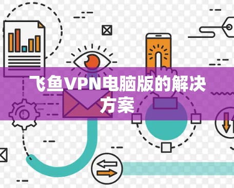 飞鱼VPN电脑版的解决方案