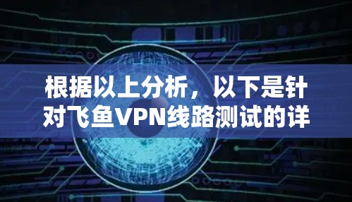 根据以上分析，以下是针对飞鱼VPN线路测试的详细总结