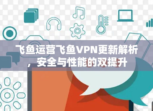 飞鱼运营飞鱼VPN更新解析，安全与性能的双提升