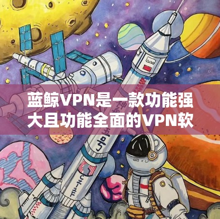 蓝鲸VPN是一款功能强大且功能全面的VPN软件，尤其适合追求安全和高效连接的用户。以下是对蓝鲸VPN功能的评测，涵盖其主要功能、优势以及适用场景