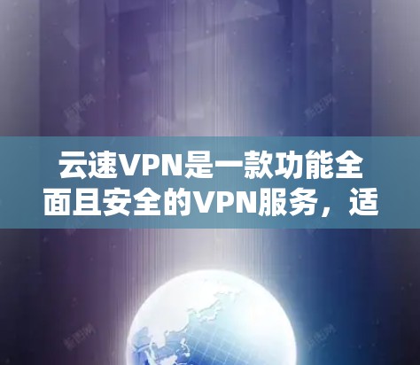 云速VPN是一款功能全面且安全的VPN服务，适合需要多端使用和对安全性的要求较高的用户。以下是对该服务的详细介绍