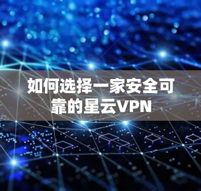 如何选择一家安全可靠的星云VPN