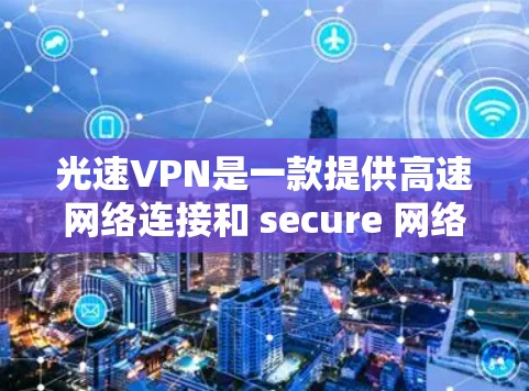 光速VPN是一款提供高速网络连接和 secure 网络服务的工具，旨在为用户提供安全、高效且多设备支持的VPN解决方案。以下是对光速VPN功能的详细介绍