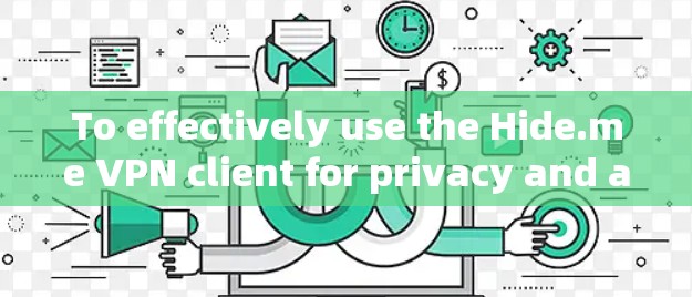 To effectively use the Hide.me VPN client for privacy and anonymity,follow this organized guide: