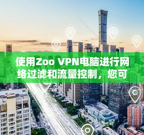 使用Zoo VPN电脑进行网络过滤和流量控制，您可以按照以下步骤操作