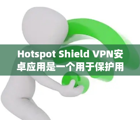 Hotspot Shield VPN安卓应用是一个用于保护用户网络安全的软件，主要功能包括设置安全包、访问日志和动态过滤。以下是关于该应用的详细信息
