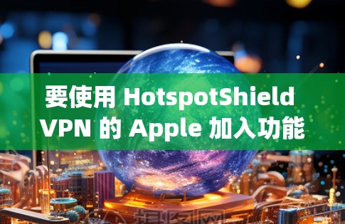 要使用 HotspotShield VPN 的 Apple 加入功能添加外部IP地址，按照以下步骤进行操作