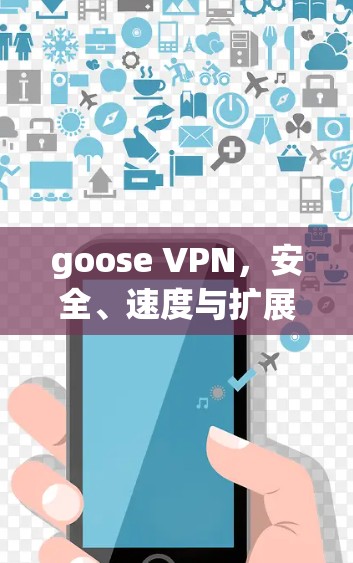 goose VPN，安全、速度与扩展性全解析