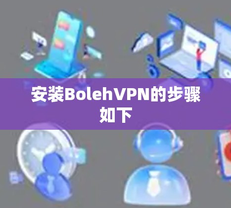安装BolehVPN的步骤如下